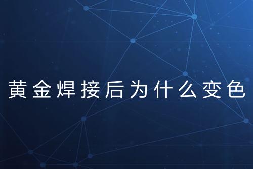 黄金焊接后为什么变色