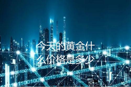 今天的黄金什么价格是多少