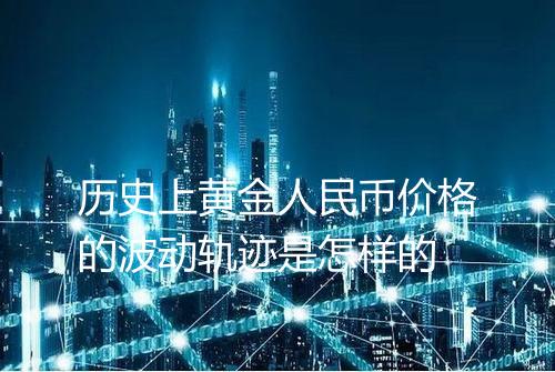 历史上黄金人民币价格的波动轨迹是怎样的