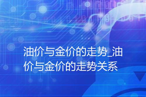 油价与金价的走势_油价与金价的走势关系