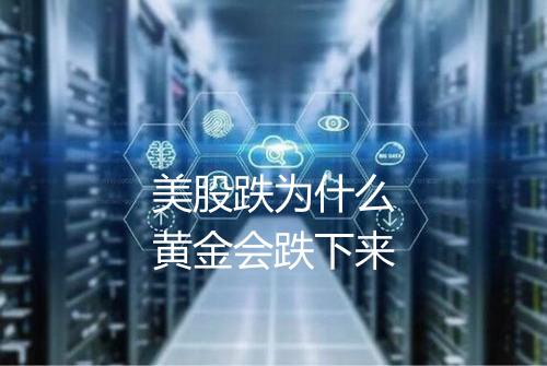 美股跌为什么黄金会跌下来