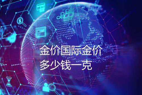金价国际金价多少钱一克