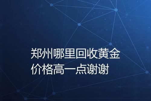 郑州哪里回收黄金价格高一点谢谢