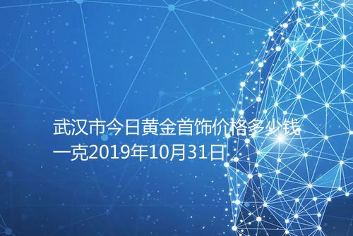 武汉市今日黄金首饰价格多少钱一克2019年10月31日