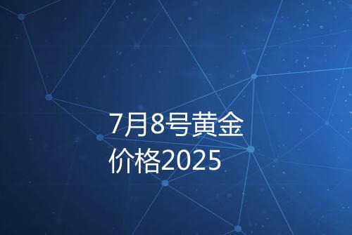 7月8号黄金价格2025