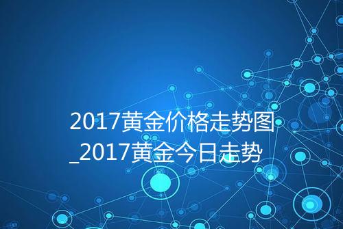 2017黄金价格走势图_2017黄金今日走势