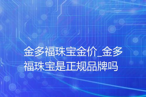 金多福珠宝金价_金多福珠宝是正规品牌吗
