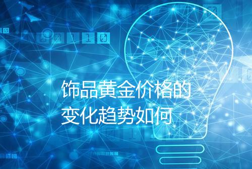 饰品黄金价格的变化趋势如何