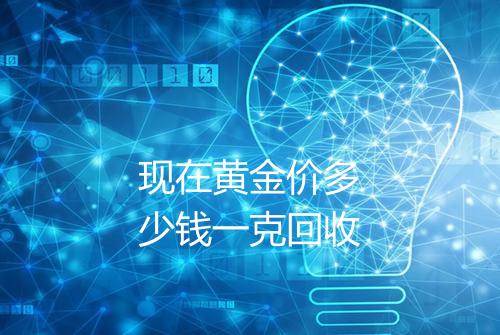 现在黄金价多少钱一克回收