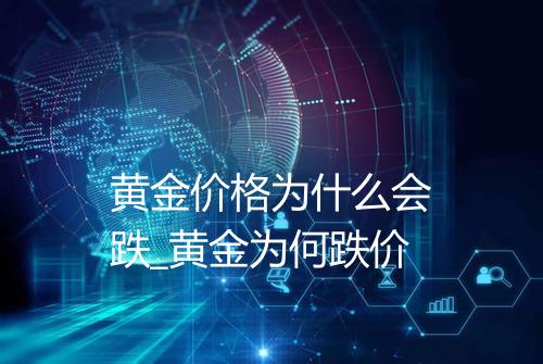 黄金价格为什么会跌_黄金为何跌价