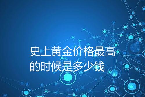 史上黄金价格最高的时候是多少钱