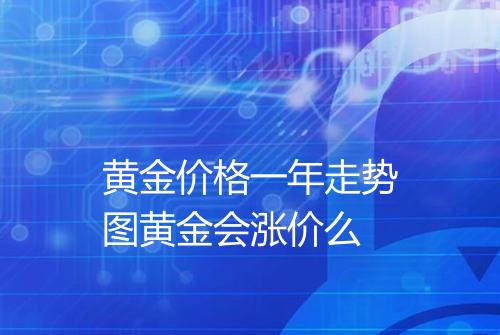 黄金价格一年走势图黄金会涨价么