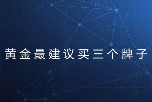 黄金最建议买三个牌子
