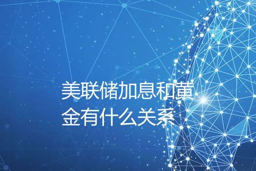 美联储加息和黄金有什么关系