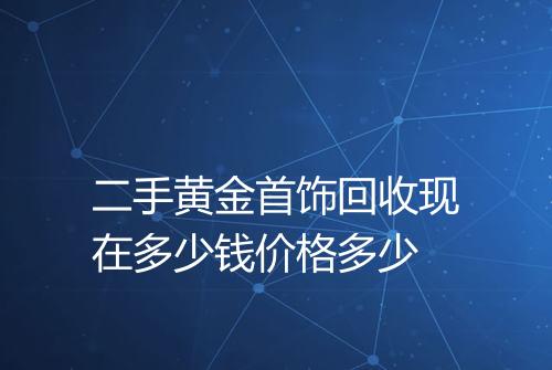 二手黄金首饰回收现在多少钱价格多少