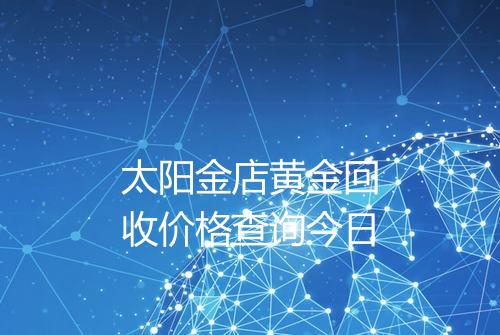 太阳金店黄金回收价格查询今日