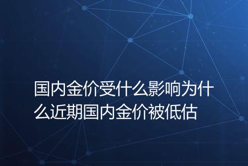国内金价受什么影响为什么近期国内金价被低估