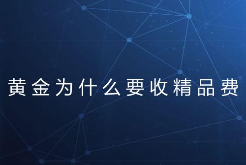 黄金为什么要收精品费