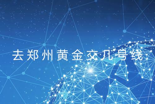 去郑州黄金交几号线