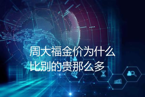 周大福金价为什么比别的贵那么多