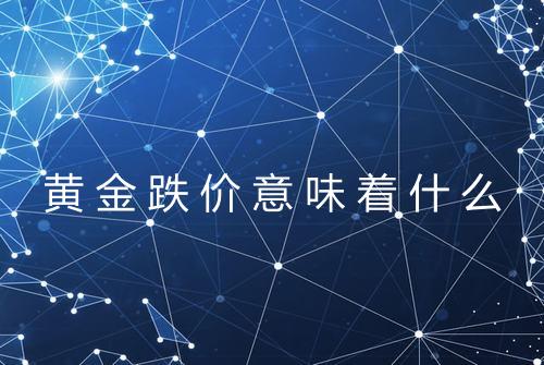 黄金跌价意味着什么