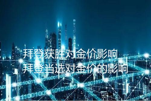 拜登获胜对金价影响_拜登当选对金价的影响