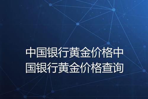中国银行黄金价格中国银行黄金价格查询