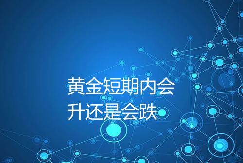 黄金短期内会升还是会跌