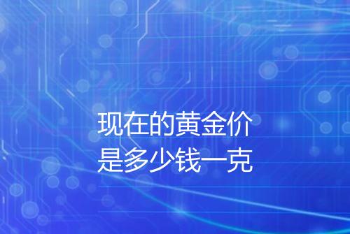 现在的黄金价是多少钱一克