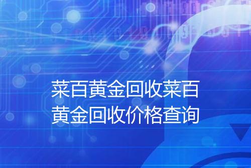 菜百黄金回收菜百黄金回收价格查询
