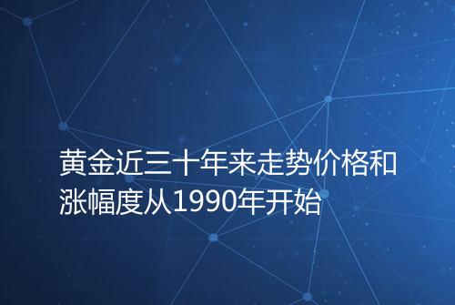 黄金近三十年来走势价格和涨幅度从1990年开始
