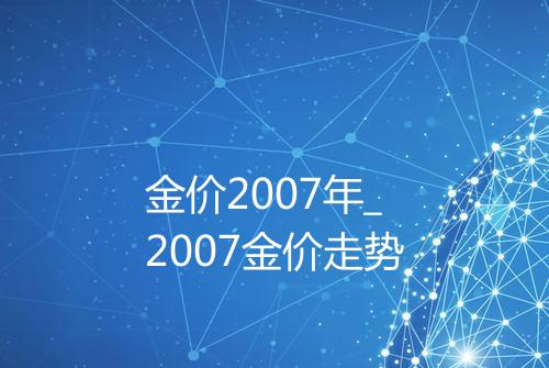 金价2007年_2007金价走势