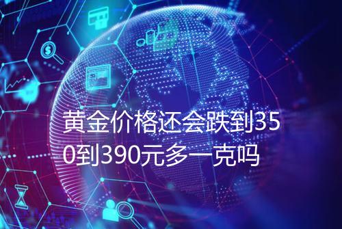 黄金价格还会跌到350到390元多一克吗