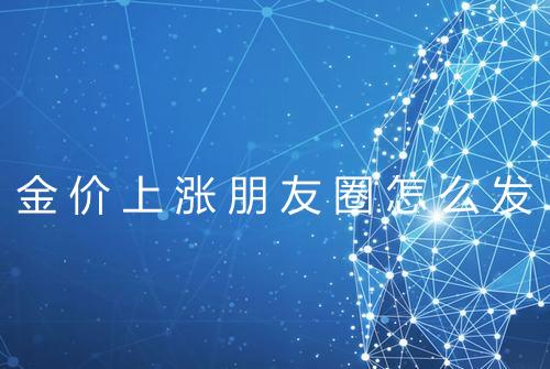 金价上涨朋友圈怎么发