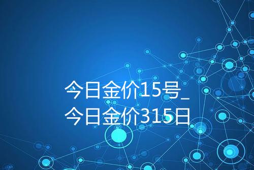 今日金价15号_今日金价315日
