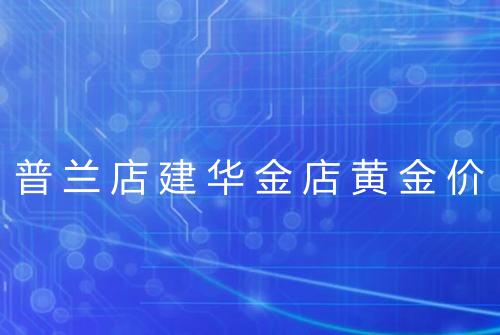 普兰店建华金店黄金价