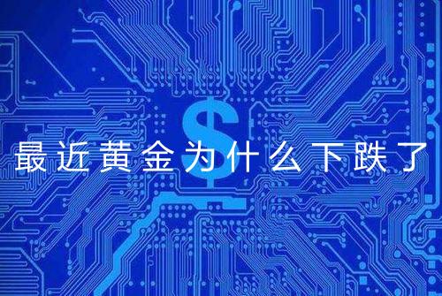 最近黄金为什么下跌了
