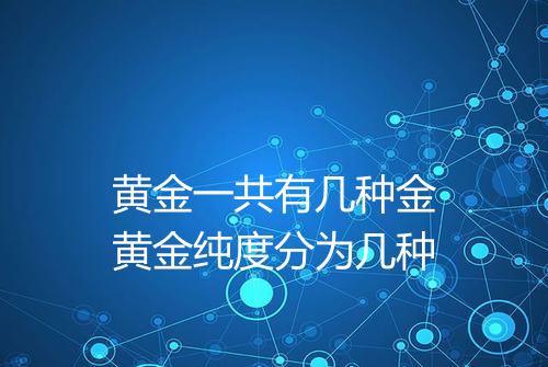 黄金一共有几种金黄金纯度分为几种