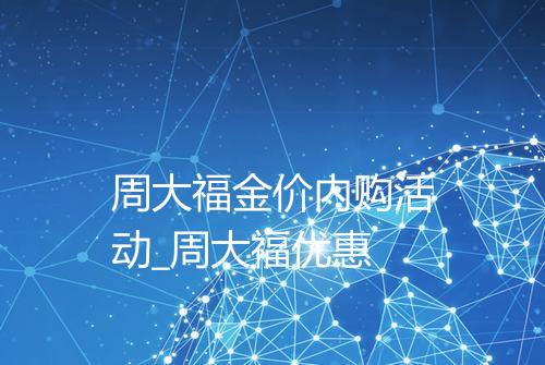 周大福金价内购活动_周大福优惠