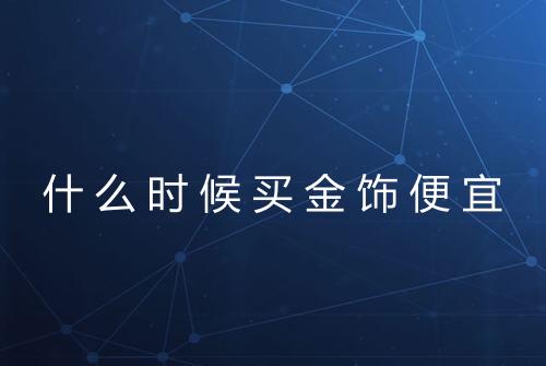 什么时候买金饰便宜