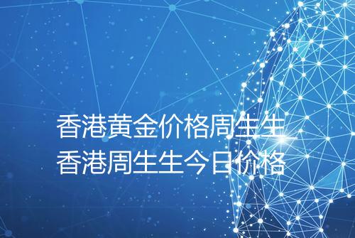 香港黄金价格周生生_香港周生生今日价格