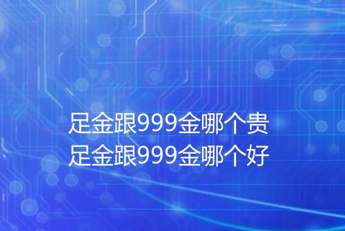 足金跟999金哪个贵 足金跟999金哪个好