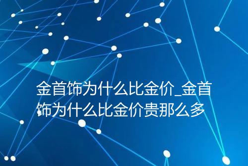 金首饰为什么比金价_金首饰为什么比金价贵那么多