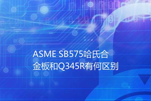 ASME SB575哈氏合金板和Q345R有何区别