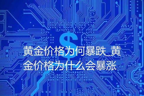 黄金价格为何暴跌_黄金价格为什么会暴涨