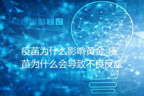 疫苗为什么影响黄金_疫苗为什么会导致不良反应