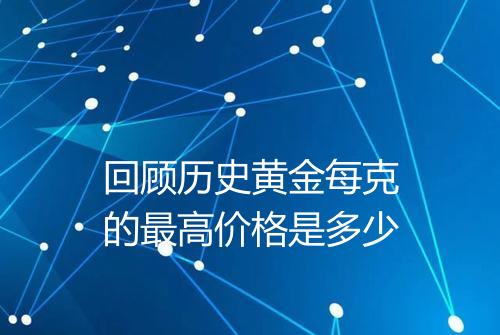 回顾历史黄金每克的最高价格是多少