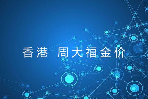 香港 周大福金价