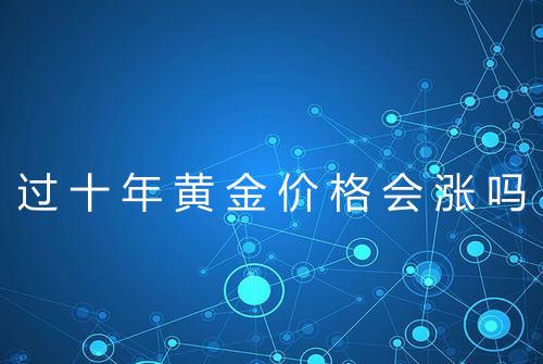 过十年黄金价格会涨吗
