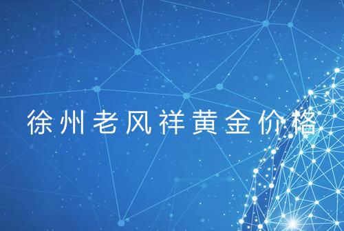 徐州老风祥黄金价格